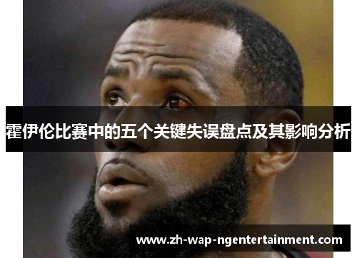 霍伊伦比赛中的五个关键失误盘点及其影响分析