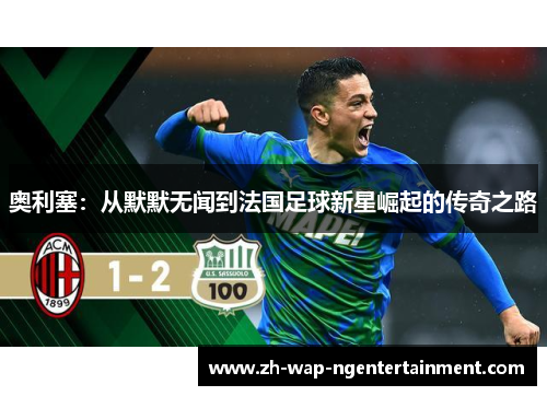 奥利塞：从默默无闻到法国足球新星崛起的传奇之路