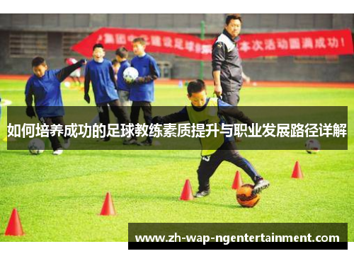 如何培养成功的足球教练素质提升与职业发展路径详解