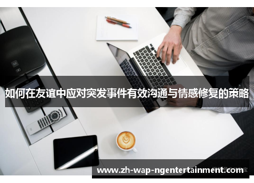 如何在友谊中应对突发事件有效沟通与情感修复的策略