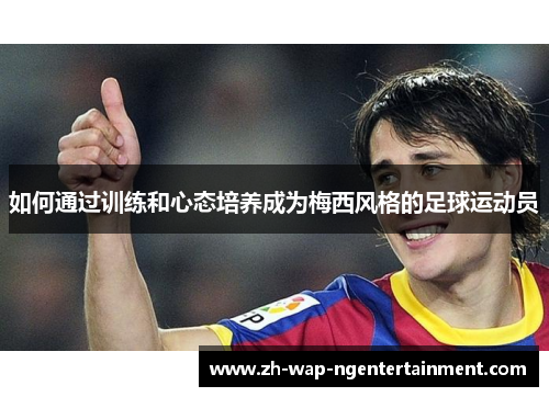 如何通过训练和心态培养成为梅西风格的足球运动员 如何通过训练和心态培养成为梅西风格的足球运动员