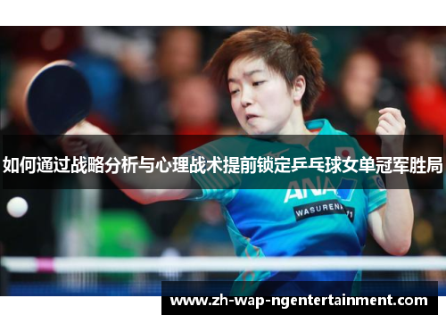 如何通过战略分析与心理战术提前锁定乒乓球女单冠军胜局
