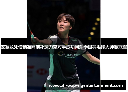 安赛龙凭借精准网前扑球力克对手成功问鼎泰国羽毛球大师赛冠军 安赛龙凭借精准网前扑球力克对手成功问鼎泰国羽毛球大师赛冠军