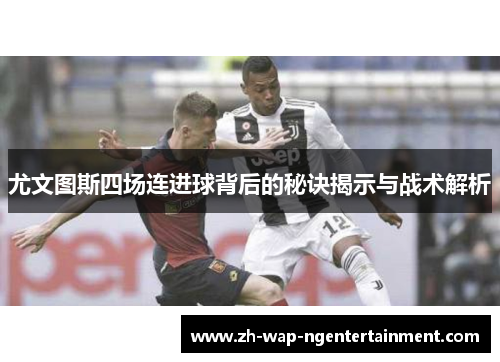 尤文图斯四场连进球背后的秘诀揭示与战术解析