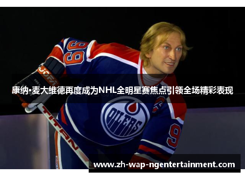 康纳·麦大维德再度成为NHL全明星赛焦点引领全场精彩表现