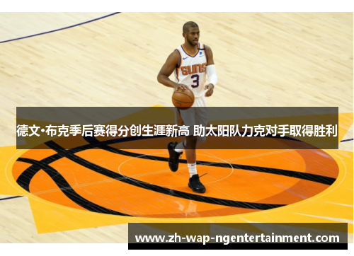 德文·布克季后赛得分创生涯新高 助太阳队力克对手取得胜利 德文·布克季后赛得分创生涯新高 助太阳队力克对手取得胜利