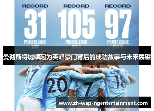 曼彻斯特城崛起为英超豪门背后的成功故事与未来展望