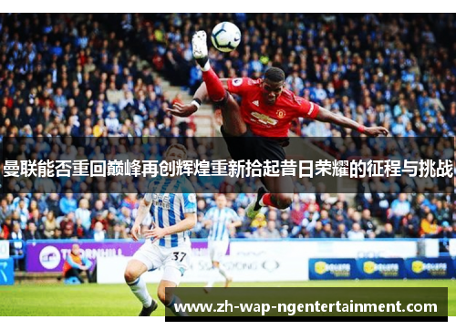 曼联能否重回巅峰再创辉煌重新拾起昔日荣耀的征程与挑战