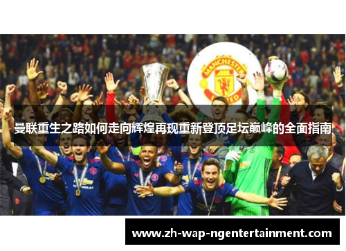 曼联重生之路如何走向辉煌再现重新登顶足坛巅峰的全面指南