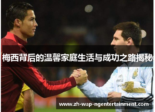 梅西背后的温馨家庭生活与成功之路揭秘