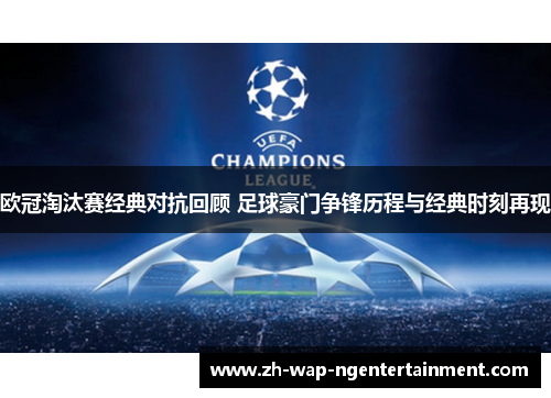 欧冠淘汰赛经典对抗回顾 足球豪门争锋历程与经典时刻再现