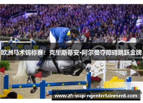 欧洲马术锦标赛：克里斯蒂安·阿尔曼夺障碍跳跃金牌