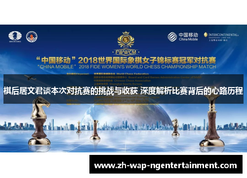棋后居文君谈本次对抗赛的挑战与收获 深度解析比赛背后的心路历程