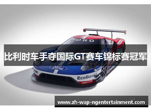 比利时车手夺国际GT赛车锦标赛冠军