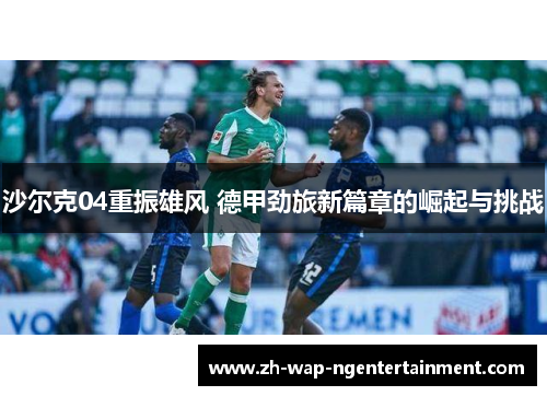沙尔克04重振雄风 德甲劲旅新篇章的崛起与挑战