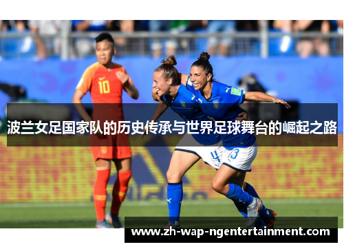 波兰女足国家队的历史传承与世界足球舞台的崛起之路