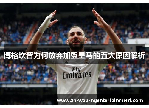 博格坎普为何放弃加盟皇马的五大原因解析