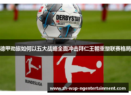 德甲劲旅如何以五大战略全面冲击拜仁王朝重塑联赛格局