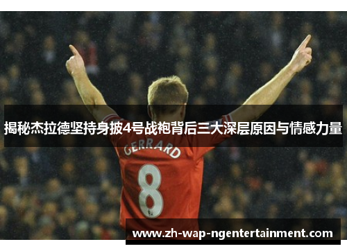 揭秘杰拉德坚持身披4号战袍背后三大深层原因与情感力量