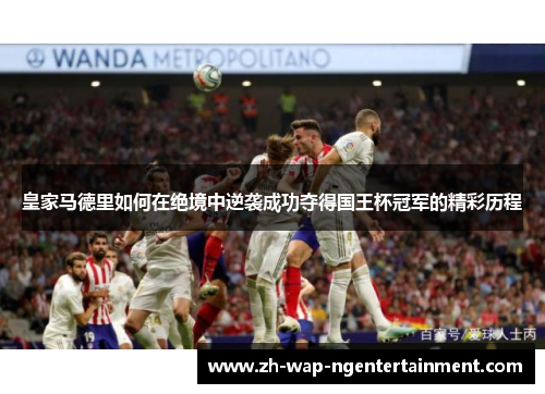 皇家马德里如何在绝境中逆袭成功夺得国王杯冠军的精彩历程