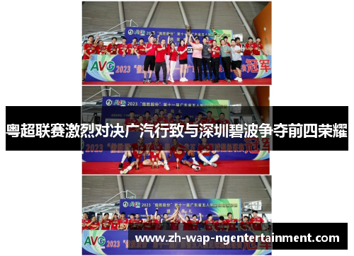粤超联赛激烈对决广汽行致与深圳碧波争夺前四荣耀