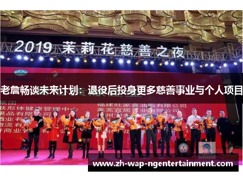 老詹畅谈未来计划：退役后投身更多慈善事业与个人项目