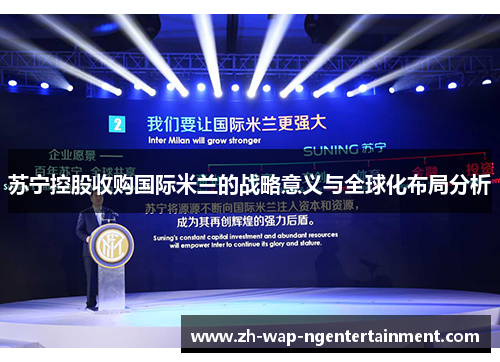 苏宁控股收购国际米兰的战略意义与全球化布局分析 苏宁控股收购国际米兰的战略意义与全球化布局分析