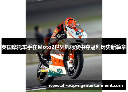 英国摩托车手在Moto2世界锦标赛中夺冠创历史新篇章
