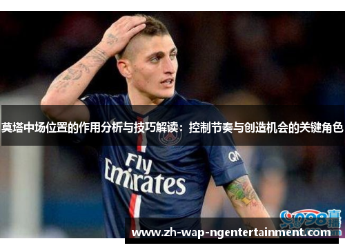 莫塔中场位置的作用分析与技巧解读：控制节奏与创造机会的关键角色