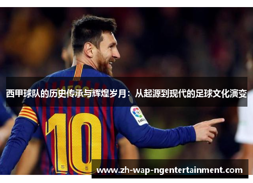 西甲球队的历史传承与辉煌岁月：从起源到现代的足球文化演变