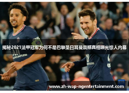 揭秘2021法甲冠军为何不是巴黎圣日耳曼震撼真相曝光惊人内幕