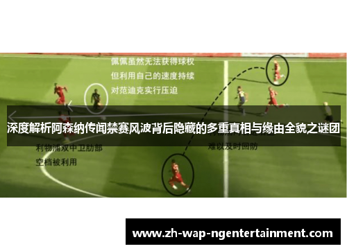 深度解析阿森纳传闻禁赛风波背后隐藏的多重真相与缘由全貌之谜团