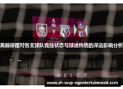 英超停摆对各支球队竞技状态与球迷热情的深远影响分析