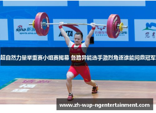 超自然力量举重赛小组赛揭幕 各路异能选手激烈角逐谁能问鼎冠军