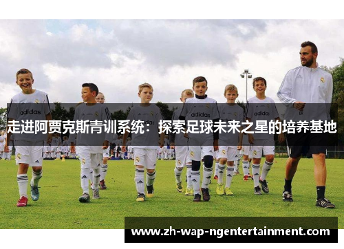 走进阿贾克斯青训系统:探索足球未来之星的培养基地