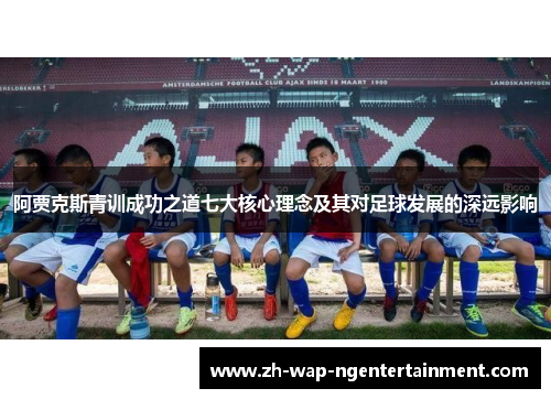 阿贾克斯青训成功之道七大核心理念及其对足球发展的深远影响