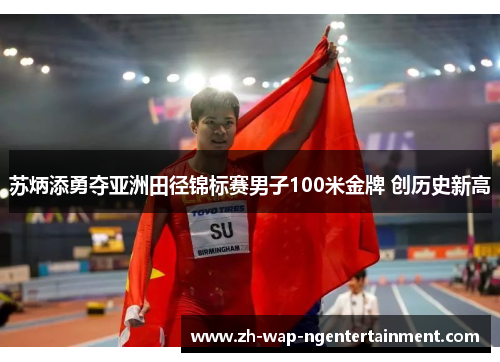苏炳添勇夺亚洲田径锦标赛男子100米金牌 创历史新高