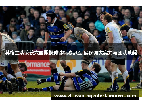 英格兰队荣获六国橄榄球锦标赛冠军 展现强大实力与团队默契