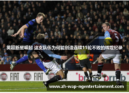 英超新星崛起 这支队伍为何能创造连续11轮不败的辉煌纪录