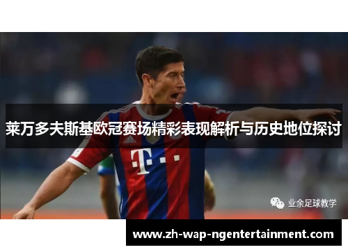 莱万多夫斯基欧冠赛场精彩表现解析与历史地位探讨