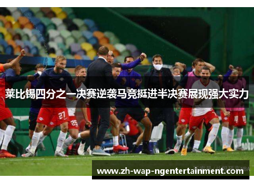 莱比锡四分之一决赛逆袭马竞挺进半决赛展现强大实力