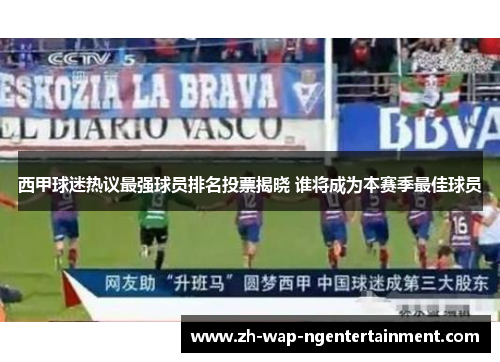 西甲球迷热议最强球员排名投票揭晓 谁将成为本赛季最佳球员