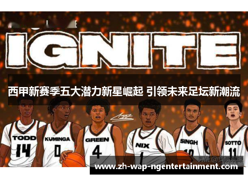 西甲新赛季五大潜力新星崛起 引领未来足坛新潮流