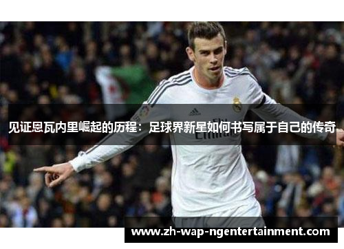 见证恩瓦内里崛起的历程：足球界新星如何书写属于自己的传奇