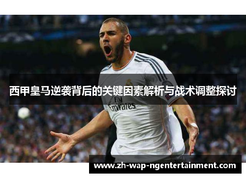 西甲皇马逆袭背后的关键因素解析与战术调整探讨