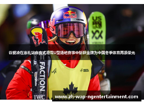 谷爱凌在崇礼站自由式滑雪U型场地赛事中斩获金牌为中国冬季体育再添荣光
