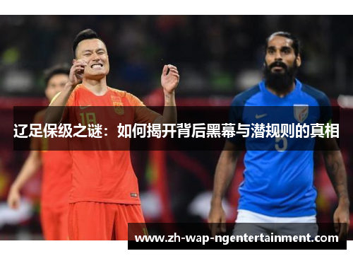 辽足保级之谜：如何揭开背后黑幕与潜规则的真相