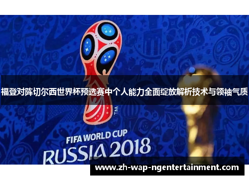 福登对阵切尔西世界杯预选赛中个人能力全面绽放解析技术与领袖气质