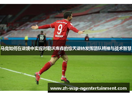 马竞如何在逆境中实现对勒沃库森的惊天逆转发挥团队精神与战术智慧