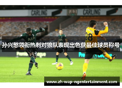 孙兴慜领衔热刺对狼队表现出色获最佳球员称号